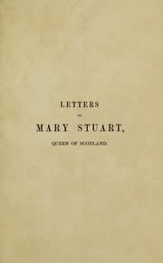 Cover of: Letters of Mary Stuart, queen of Scotland: selected from the "Rescueil des lettres de Marie Stuart," together with the chronological summary of events during the reign of the Queen of Scotland