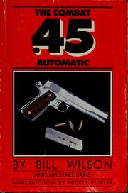 Cover of: The combat .45 auto: a complete guide to purchasing, modifying and customizing the .45 automatic for competition or carry