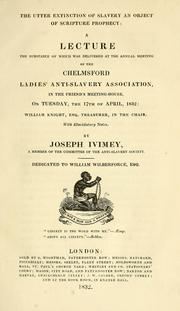 Cover of: The utter extinction of slavery, an object of scripture prophecy: A lecture, the substance of which was delivered at the annual meeting of the Chelmsford Ladies' Anti-slavery Association ... the 17th of April, 1832 ...