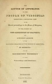 Cover of: The letter of Appomatox [!] to the people of Virginia: exhibiting a connected view of the recent proceedings in the House of Delegates, on the subject of the abolition of slavery; and a succinct account of the doctrines broached by the friends of abolition, in debate: and the mischievous tendency of those proceedings and doctrines.