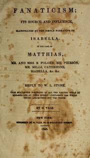 Cover of: Fanaticism; its source and influence: illustrated by the simple narrative of Isbella, in the case of Matthias, Mr. and Mrs. B. Folger, Mr. Pierson, Mr. Mills, Catherine, Isabella, &c. &c