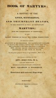Cover of: Book of Martyrs: or a history of the lives, sufferings, and triuphant deaths of the primitive as well as protestant martyrs ; from the commencement of Christianity to the latest periods of pagan and popish persecution ; to which is added an account of the inquisition ; the Bartholomew massacre in France ; the general persecution under Louis XIV ; the massacre in the Irish rebellion in the year 1641 ; and the recent persecutions of the Protestants in the south of France...