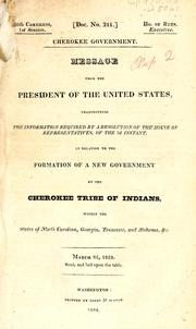 Cover of: Cherokee government: message from the President of the United States, transmitting the information required by a resolution of the House ... of the 3d instant, in relation to the formation of a new government by the Cherokee tribe of Indians, within the states of North Carolina, Georgia, Tennessee, and Alabama, &c