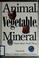 Cover of: Animal, vegetable, mineral