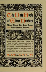 Cover of: The note book of Elbert Hubbard: mottoes, epigrams, short essays, passages, orphic sayings and preachments coined from a life of love, laughter and work by a man who achieved greatly in literature, art, philosophy and business