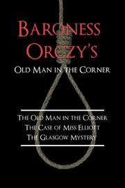 Cover of: Baroness Orczy's Old Man in the Corner: The Old Man in the Corner / The Case of Miss Elliott / The Glasgow Mystery