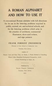 Cover of: A Roman alphabet and how to use it: a conventional Roman alphabet with full directions for its use in the lettering problems required in public, normal, art, and technical schools, and for the lettering problems which arise in the practice of architects, commercial illustrators, show-card writers and sign painters