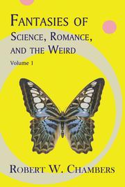 Fantasies of Science, Romance, and the Weird, Vol. 1 by Robert W. Chambers
