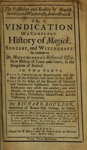 The possibility and reality of magick, sorcery, and witchcraft, demostrated. Or, A vindication of a compleat history of magick, sorcery, and witcraft by Richard Boulton