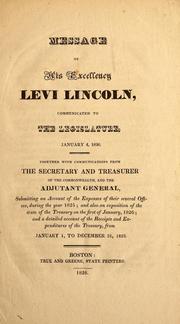 Cover of: Message of His Excellency Levi Lincoln, communicated to the legislature, January 4, 1826: together with communications from the secretary and treasurer of the commonwealth, and the adjutant general, submitting an account of the expenses of their several offices, during the year 1825 ; and also an exposition of the state of the Treasury on the first of January, 1826 ; and a detailed account of the receipts and expenditures of the Treasury, from January 1, to December 31, 1825