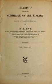 Cover of: Hearings before the Committee on the Library, House of Representatives, on H. R. 13045: a bill empowering commission to secure plans and design for a memorial highway in memory of Abraham Lincoln from the city of Washington to the battle field of Gettysburg in the state of Pennsylvania : March 5 and 6, 1912