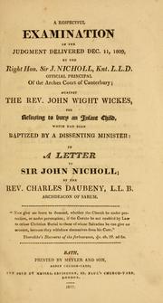 Cover of: A respectful examination of the judgment delivered Dec. 11, 1809, by the Right Hon. Sir J. Nicholl ... against the Rev. John Wight Wickes, for refusing to bury an infant child, which had been baptized by a dissenting minister: in a letter to Sir John Nicholl