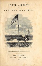 Cover of: Our army on the Rio Grande: Being a short account of the important events transpiring from the time of the removal of the "Army of occupation" from Corpus Christi, to the surrender of Matamoros; with descriptions of the battles of Palo Alto and Resaca de la Palma, the bombardment of Fort Brown, and the ceremonies of the surrender of Matamoros: with descriptions of the city, etc