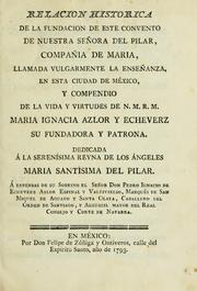 Relacion historica de la fundacion de este Convento de Nuestra Señora del Pilar, Compañia de Maria llamada vulgarmente la enseñanza en esta ciudad de México, y, compendio de la vida y virtudes de n.m.r.m. Maria Ignacia Azlor y Echeverz, su fundadora y patrona by Compañía de María Santísima de la Enseñanza de México