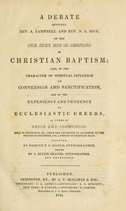 Cover of: A debate between Rev. A. Campbell and Rev. L.N. Rice: on the action, subject, design and administrator of Christian baptism : also, on the character of spiritual influence in conversion and sanctification, and on the expediency and tendency of ecclesiastic creeds, as terms of union and communion : held in Lexington, Ky., from the fifteenth of November to the second of December, 1843, a period of eighteen days