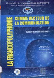 Cover of: La Francopolyphonie comme vecteur de la communication = Francopolifonia ca vector al comunicării: Colloque international. Chişinău, ULIM, 24 martie 2006