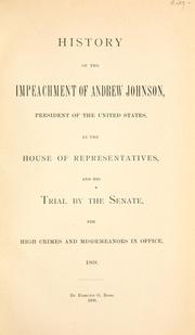 Cover of: History of the impeachment of Andrew Johnson, President of the United States, by the House of Representatives, and his trial by the Senate, for high crimes and misdemeanors in office, 1868