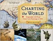 Cover of: Charting the world: geography and maps from cave paintings to GPS with 21 activities