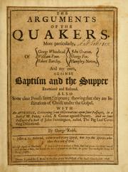 Cover of: The arguments of the Quakers: more particularly, of George Whitehead, William Penn, Robert Barclay, John Gratton, George Fox, Humphry Norton, and my own, against baptism and the Supper examined and refuted ...