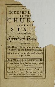 Cover of: The independency of the church upon the state, as to its pure spiritual powers: proved from the Holy Scriptures, and the writings of the primitive fathers : with answers to the most material objections
