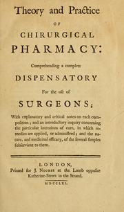 Cover of: Theory and practice of chirurgical pharmacy: comprehending a complete dispensatory for the use of surgeons : with explanatory and critical notes on each composition : and an introductory inquiry concerning the particular intentions of cure, in which remedies are applied, or administred : and the nature, and medicinal efficacy, of the several simples subservient to them