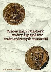 Przemyślidzi i Piastowie--twórcy i gospodarze średniowiecznych monarchii by Konferencja Naukowa "Przemyślidzi i Piastowie--Twórcy i Gospodarze Średniowiecznych Monarchii" (2004 Gniezno, Poland)
