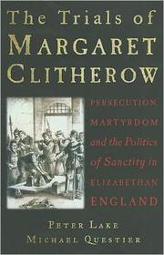 Cover of: The Trials of Margaret Clitherow: persecution, martyrdom and the politics of sanctity in Elizabethan England