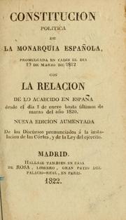Cover of: Constitucion política de la Monarquía española: promulgada en Cadiz el dia 19 de marzo de 1812 ; con la relacion de lo acaecido en España desde el dia 1 de enero hasta últimos de marzo del año 1820
