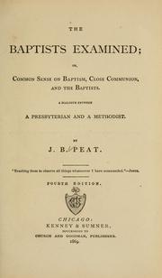 Cover of: The Baptists examined, or, Common sense on baptism, close communion, and the Baptists: a dialogue between a Presbyterian and a Methodist