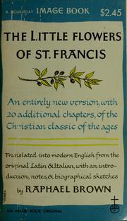 Cover of: The little flowers of St. Francis: First complete edition; an entirely new version, with 20 additional chapters ... Considerations on the Holy stigmata ... Life and sayings of Brother Juniper