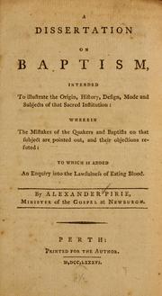 Cover of: A dissertation on baptism, intended to illustrate the origin, history, design, mode, and subjects, of that sacred institution: wherein the mistakes of the Quakers and Baptists on that subject are pointed out ...