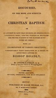 Cover of: Discourses on the mode and subjects of Christian baptism: or, An  attempt to shew that pouring or sprinkling is a Scriptural mode, and the infants of believers are proper subjects of the baptism instituted by Christ ...