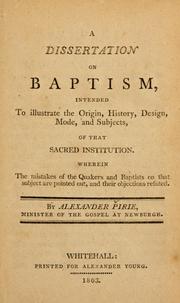 Cover of: A dissertation on baptism: intended to illustrate the origin, history, design, mode, and subjects, of that sacred institution : wherein the mistakes of the Quakers and Baptists on that subject are pointed out ...