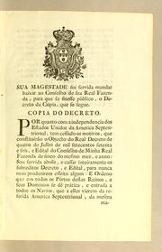 Cover of: Sua Magestade foi servida mandar baixar ao Conselho de sua Real Fazenda, para que se fizesse público, o Decreto da Copia, que se seque: Copia do Decreto. Por quanto com a independencia dos Estados Unidos da America Septentrional, tem cessado os motivos, que constituírão o objecto do Real Decreto de quatro de julho de mil setecentos setenta e seis, e Edital do Conselho da minha Real Fazenda de sinco do mesmo mez, e anno ..