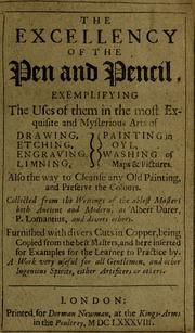 Cover of: The excellency of the pen and pencil, exemplifying the uses of them in the most exquisite and mysterious arts of drawing, etching, engraving, limning, painting in oyl, washing of maps & pictures: also the way to cleanse any old painting, and preserve the colours : collected from the writings of the ablest masters both antient and modern ...