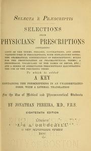 Cover of: Selections from physicians' prescriptions containing lists of the terms, phrases, contractions, and abbreviations used in prescriptions: with explanatory notes : the grammatical construction of prescriptions : rules for the pronunciation of pharmaceutical terms : a prosodiacal vocabulary of the names and drugs, etc. : and a series of abbreviated prescriptions illustrating the use of the preceding terms : to which is added a key containing the prescriptions in an unabbreviated form, with a literal translation for the use of medical and pharmaceutical students