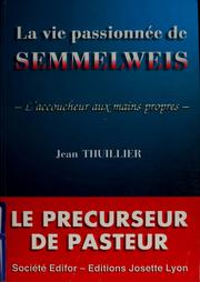 Cover of: La vie passionnée de Semmelweis, l'accoucheur aux mains propres by Thuillier, Jean Dr., Jean Thuillier