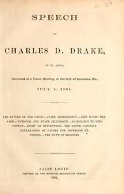 Cover of: Speech of Charles D. Drake of St. Louis, delivered at a Union meeting at the city of Louisiana, Mo., July 4, 1861: the nature of the union--state sovereignty--Jeff. Davis' message--national and state allegiance--allegiance to king cotton--right of revolution--the South Carolina declaration of causes for secession reviewed--the duty of Missouri