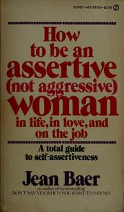 Cover of: How to be an assertive, not aggressive, woman: a total guide to self-assertiveness in life, in love, and on the job