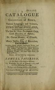 Cover of: A catalogue of a fine collection of books in various languages and sciences, lately made in the provinces of Utrecht and Holland, chiefly from the libraries of the late Rt. Hon. Ferdinando Cary, Lord Hunsdon, of Alphen, the reverend and learned Dr. Conrad Bremer, of Utrecht, and Henry Justice, Esq., of Rotterdam, deceased by Samuel Paterson