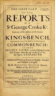 Cover of: The first [-third] part of the reports of Sr George Croke Kt: late one of the justices of the Court of Kings-bench, and formerly one of the justices of the Court of Common-bench; of such select cases as were adjudged in the said courts ...