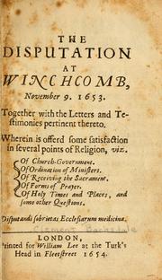 Cover of: The disputation at Winchcomb, November 9, 1653: together with the letters and testimonies pertinent thereto : wherein is offered some satisfaction in several points of religion