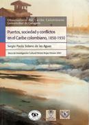 Puertos, sociedad y conflictos sociales en el Caribe colombiano, 1850-1930 by Sergio Paolo Solano D.