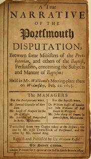 Cover of: A true narrative of the Portsmouth disputation: between some ministers of the Presbyterian, and others of the Baptist, persuasion, concerning the subjects and manner of baptism : held in Mr. Williams's Meeting-place there Wednesday, Feb. 22, 1698/9 ...