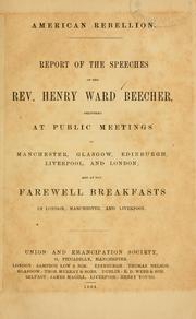 Cover of: American rebellion: report of the speeches of the Rev. Henry Ward Beecher, delivered at public meetings in Manchester, Glasgow, Edinburgh, Liverpool, and London, and at the farewell breakfasts in London, Manchester, and Liverpool