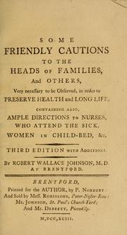 Cover of: Some friendly cautions to the heads of families, and others: very necessary to be observed, in order to preserve health and long life.  Containing also, ample directions to nurses, who attend the sick, women in child-bed, &c