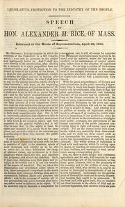 Cover of: Legislative protection to the industry of the people: speech of Hon. Alexander H. Rice, of Mass. ; delivered in the House of Representatives, April 26, 1860