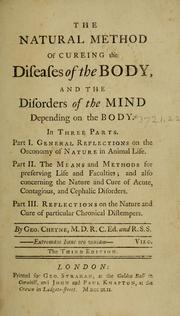 Cover of: The natural method of cureing the diseases of the body, and the disorders of the mind depending on the body: in three parts : part I. General reflections on the oeconomy of nature in animal life : part II. The means and methods of preserving life and faculties : and also concerning the nature and cure of acute, contagious, and cephalic disorders : part III. Reflections on the nature and cure of particular chronical distempers