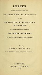 Cover of: Letter to the Right Honourable Sir James Spittal, Lord Provost, to the magistrates and Town-Council of Edinburgh, on the expediency of continuing the Chair of Pathology in the University of Edinburgh