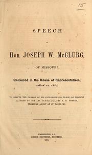 Cover of: Speech of Hon. Joseph W. McClurg, of Missouri: delivered in the House of Representatives, March 23, 1864, to refute the charge of his colleague (Mr. Blair) of forgery alleged by him (Mr. Blair) against B.R. Bonner, treasury agent at St. Louis, Mo